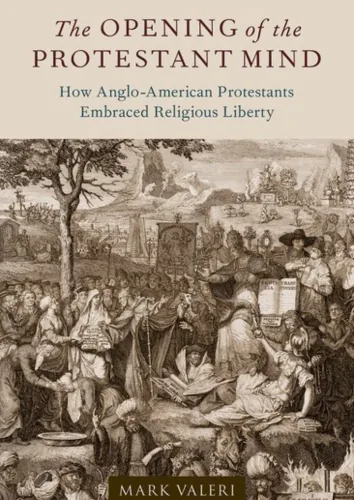 Cover of ‘The Opening of the Protestant Mind’ by Mark Valeri, discussing how Anglo-American Protestants embraced religious liberty