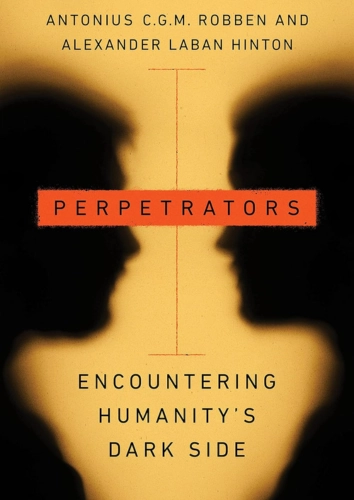Cover of ‘Perpetrators: Encountering Humanity’s Dark Side’, a book by Antonius C.G.M. Robben and Alexander Laban Hinton exploring the psychology and actions of human perpetrators