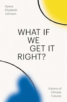 Cover of 'What If We Get It Right?' by Ayana Elizabeth Johnson – a hopeful exploration of climate futures through essays, poetry, and conversations, envisioning a sustainable and thriving world.