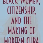 Couverture de <em>Black Women, Citizenship, and the Making of Modern Cuba</em> de Takkara K. Brunson (University Press of Florida, 2021), sur le rôle des femmes afro-cubaines dans la construction de l’identité cubaine moderne.