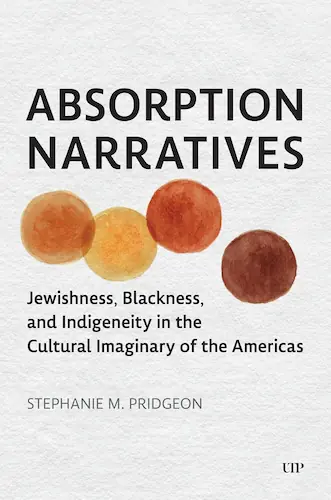 cover of the book Absorption Narratives. Jewishness, Blackness, and Indigeneity in the Cultural Imaginary of the Americas_Absorbed