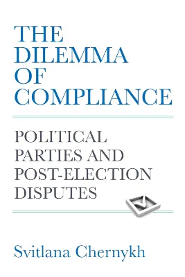 Book cover: The Dilemma of Compliance: Political Parties and Post-Election Disputes by Svitlana Chernykh